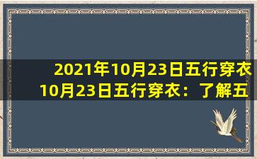 2021年10月23日五行穿衣 10月23日五行穿衣：了解五行的穿衣搭配，让你生活更和谐